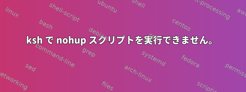 ksh で nohup スクリプトを実行できません。