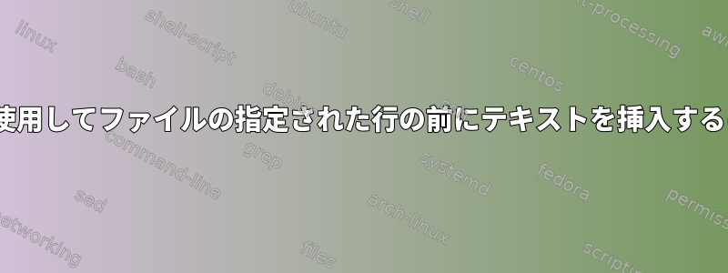 sedを使用してファイルの指定された行の前にテキストを挿入するには？