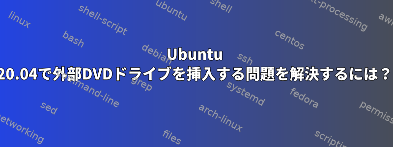 Ubuntu 20.04で外部DVDドライブを挿入する問題を解決するには？