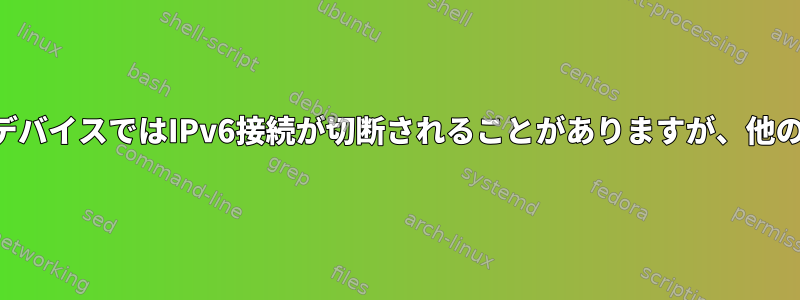 スイッチの背後にあるデバイスではIPv6接続が切断されることがありますが、他のデバイスは正常です。