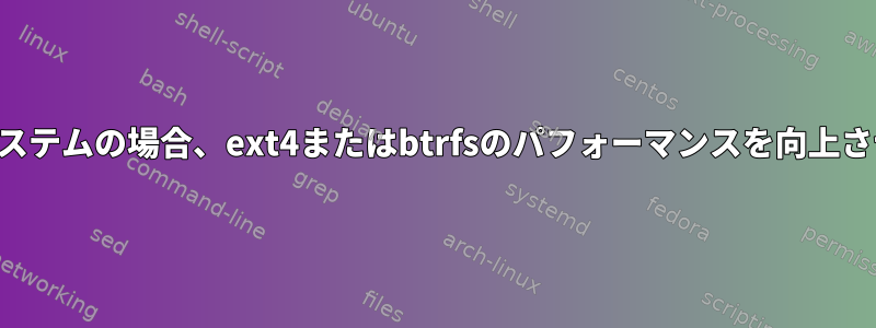 読み取り専用ファイルシステムの場合、ext4またはbtrfsのパフォーマンスを向上させることはできますか？