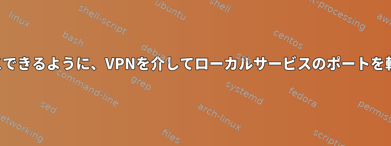 ネットワークからアクセスできるように、VPNを介してローカルサービスのポートを転送するのに役立ちます。