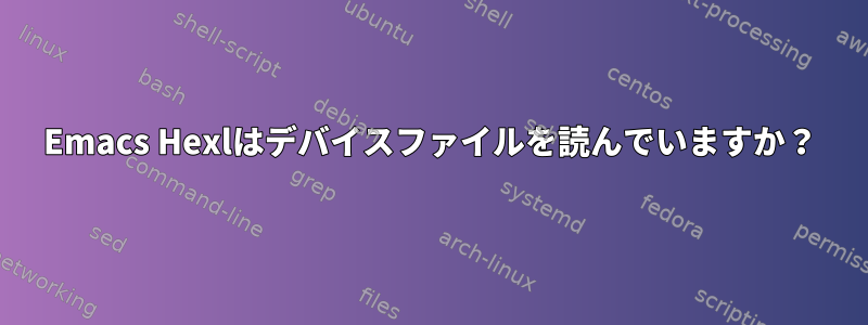 Emacs Hexlはデバイスファイルを読んでいますか？