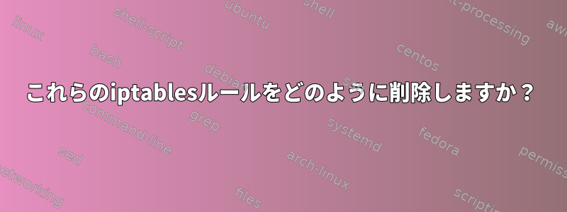 これらのiptablesルールをどのように削除しますか？