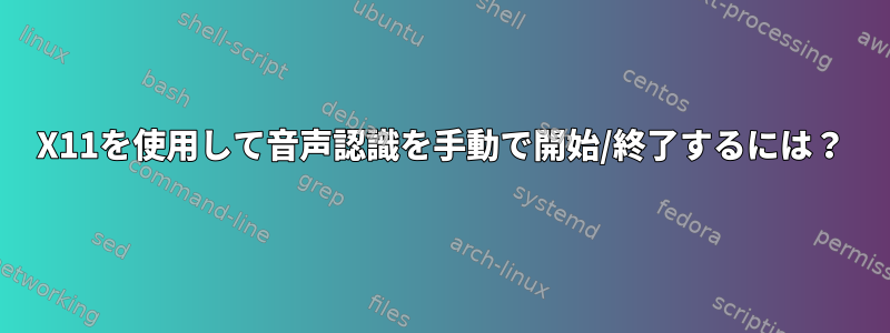 X11を使用して音声認識を手動で開始/終了するには？