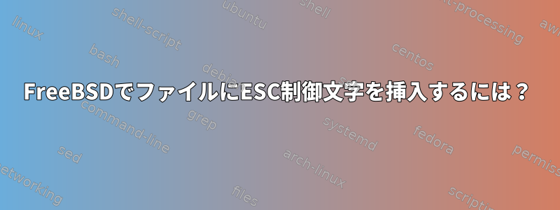 FreeBSDでファイルにESC制御文字を挿入するには？