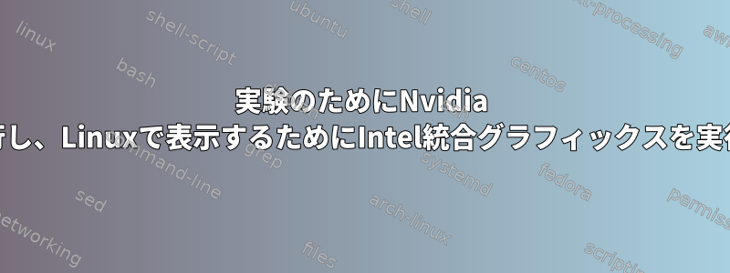 実験のためにNvidia GPUを実行し、Linuxで表示するためにIntel統合グラフィックスを実行します。