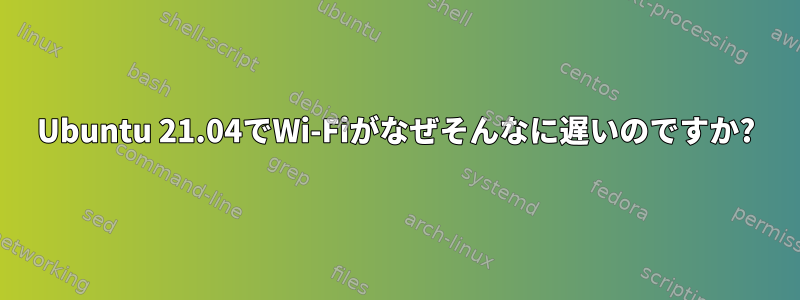 Ubuntu 21.04でWi-Fiがなぜそんなに遅いのですか?