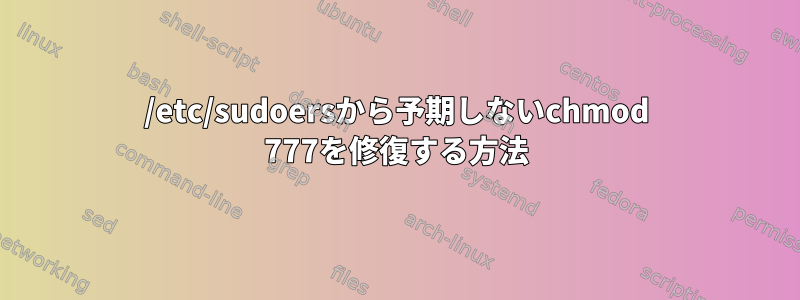 /etc/sudoersから予期しないchmod 777を修復する方法