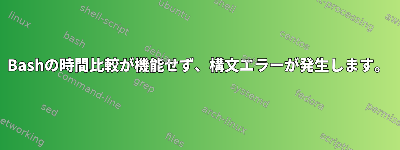 Bashの時間比較が機能せず、構文エラーが発生します。