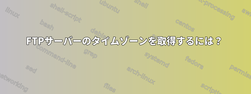 FTPサーバーのタイムゾーンを取得するには？