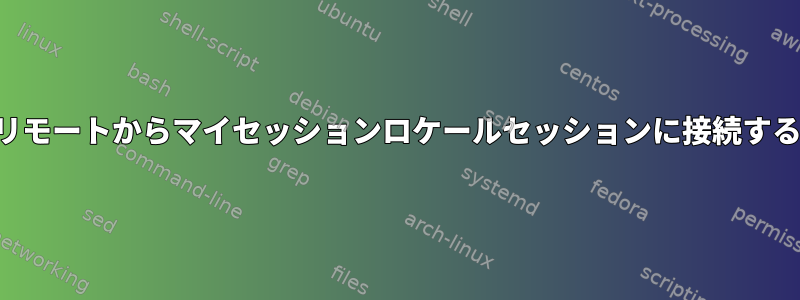 リモートからマイセッションロケールセッションに接続する