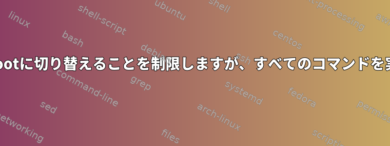 ユーザーはrootに切り替えることを制限しますが、すべてのコマンドを実行できます