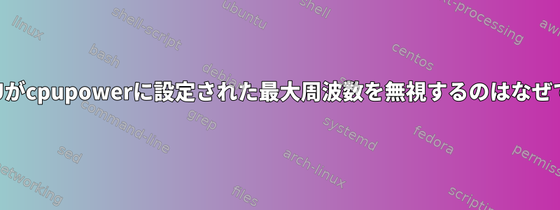 私のCPUがcpupowerに設定された最大周波数を無視するのはなぜですか？