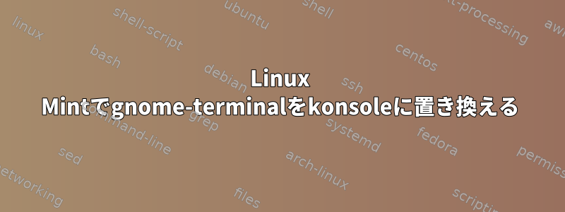 Linux Mintでgnome-terminalをkonsoleに置き換える