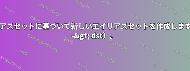 現在のエイリアスセットに基づいて新しいエイリアスセットを作成しますか（例：gst -&gt; dst）。