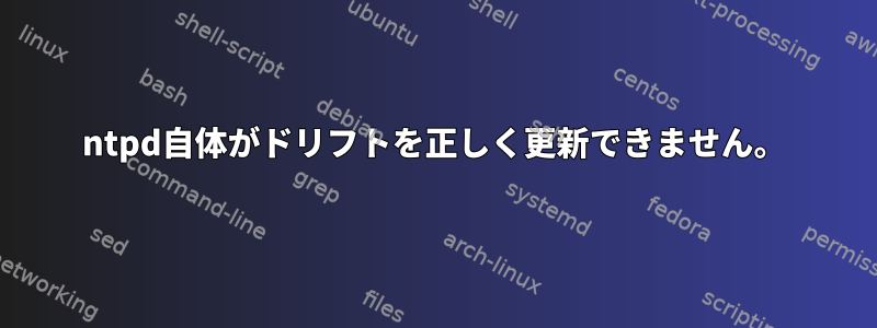 ntpd自体がドリフトを正しく更新できません。