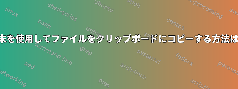 端末を使用してファイルをクリップボードにコピーする方法は？