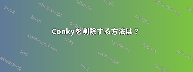 Conkyを削除する方法は？