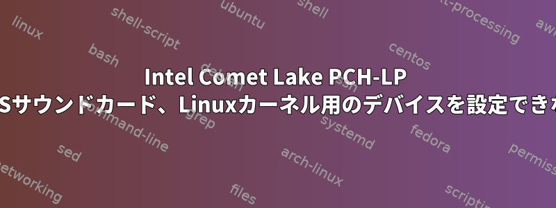 Intel Comet Lake PCH-LP cAVSサウンドカード、Linuxカーネル用のデバイスを設定できない