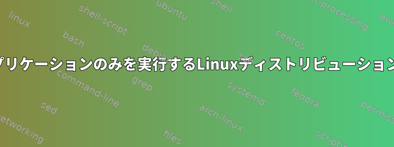 1つのアプリケーションのみを実行するLinuxディストリビューションの作成