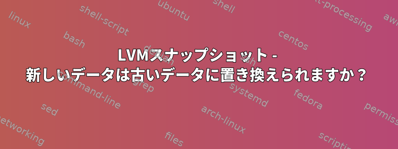 LVMスナップショット - 新しいデータは古いデータに置き換えられますか？