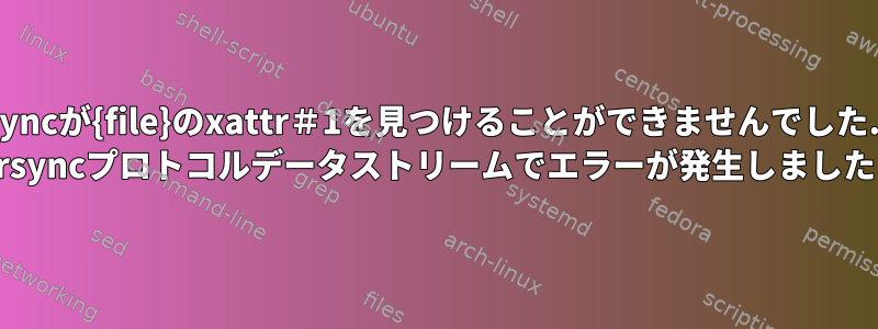 rsyncが{file}のxattr＃1を見つけることができませんでした... rsyncプロトコルデータストリームでエラーが発生しました