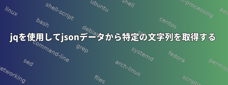 jqを使用してjsonデータから特定の文字列を取得する