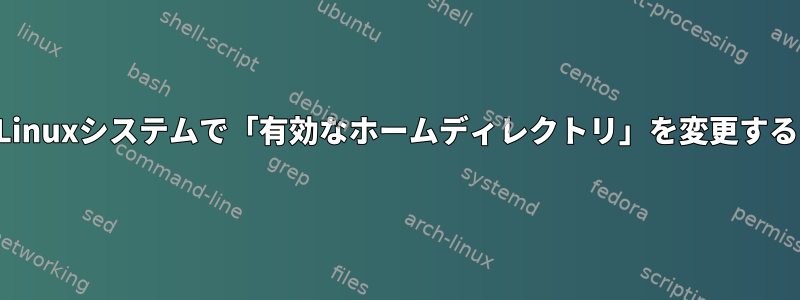 Linuxシステムで「有効なホームディレクトリ」を変更する