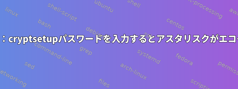 アーチブート：cryptsetupパスワードを入力するとアスタリスクがエコーされます。