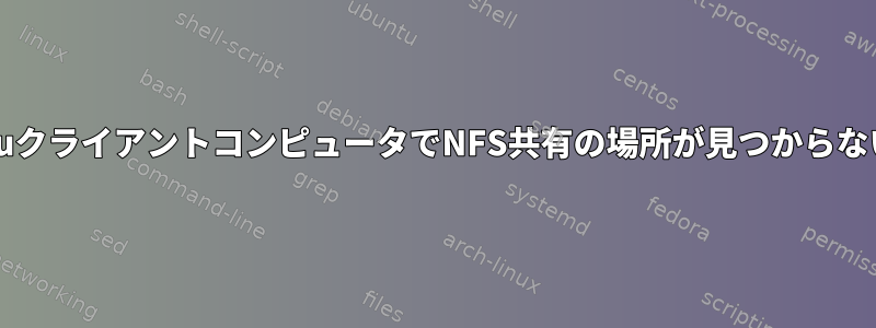 WindowsのUbuntuクライアントコンピュータでNFS共有の場所が見つからないのはなぜですか？