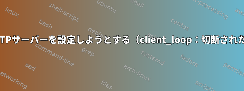 マウントされたHDDにSFTPサーバーを設定しようとする（client_loop：切断された転送：接続をリセット）