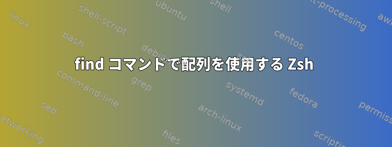 find コマンドで配列を使用する Zsh