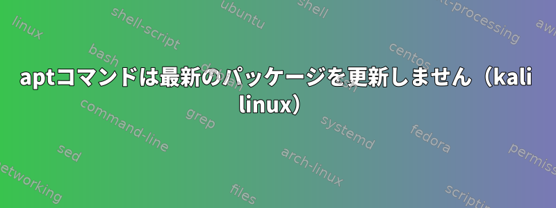 aptコマンドは最新のパッケージを更新しません（kali linux）