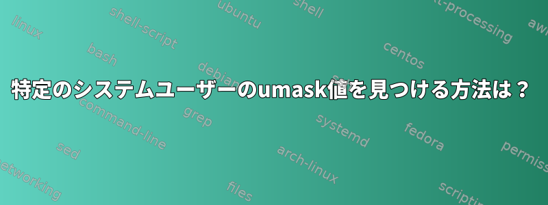 特定のシステムユーザーのumask値を見つける方法は？