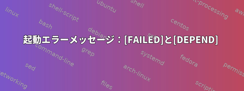 起動エラーメッセージ：[FAILED]と[DEPEND]