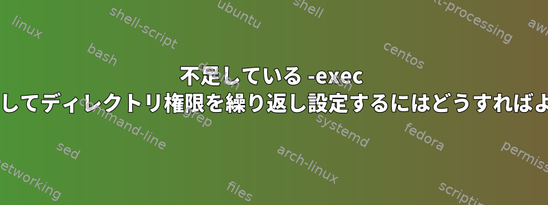 不足している -exec 検索を使用してディレクトリ権限を繰り返し設定するにはどうすればよいですか?