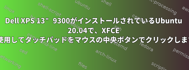 Dell XPS 13" 9300がインストールされているUbuntu 20.04で、XFCE 4を使用してタッチパッドをマウスの中央ボタンでクリックします。