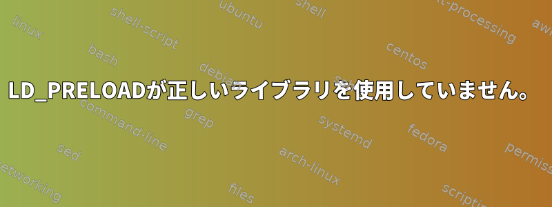 LD_PRELOADが正しいライブラリを使用していません。