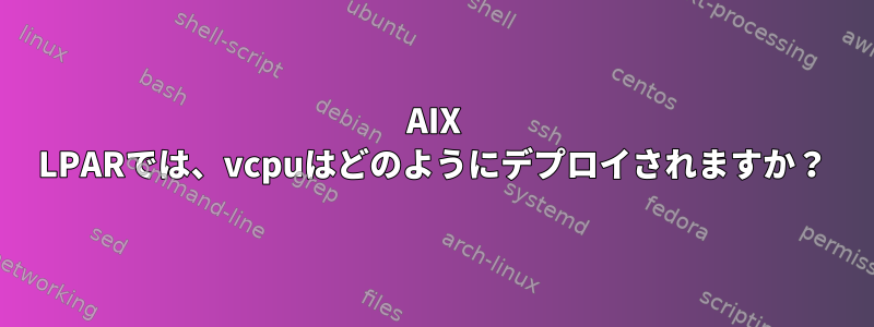 AIX LPARでは、vcpuはどのようにデプロイされますか？