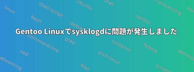 Gentoo Linuxでsysklogdに問題が発生しました