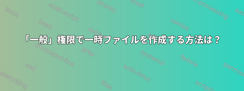 「一般」権限で一時ファイルを作成する方法は？