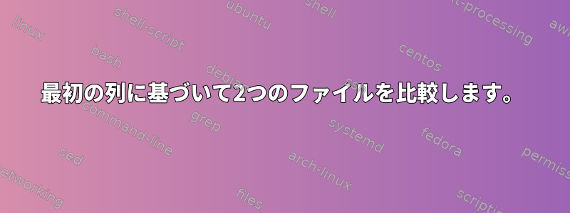 最初の列に基づいて2つのファイルを比較します。