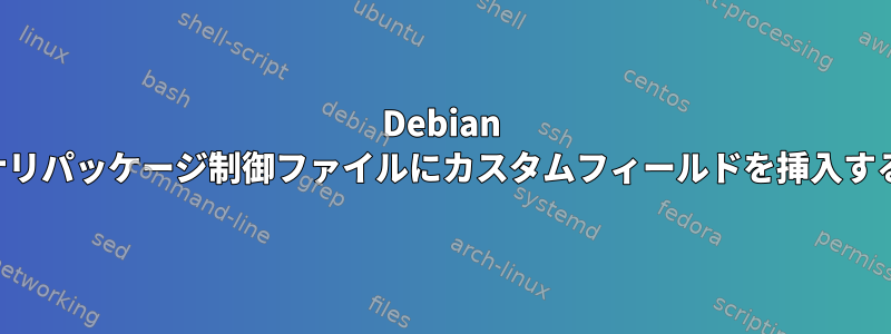 Debian バイナリパッケージ制御ファイルにカスタムフィールドを挿入する方法