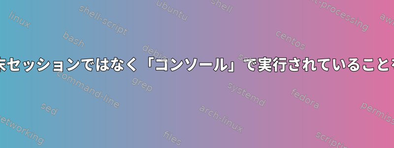 bashスクリプトがリモート端末セッションではなく「コンソール」で実行されていることをどのように確認できますか？