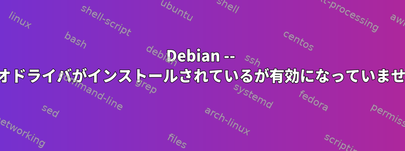 Debian -- ビデオドライバがインストールされているが有効になっていません。