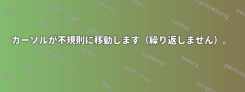 カーソルが不規則に移動します（繰り返しません）。