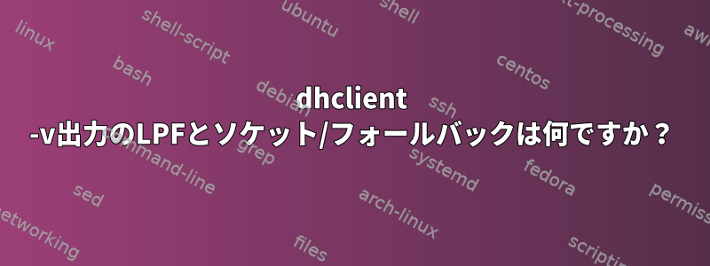 dhclient -v出力のLPFとソケット/フォールバックは何ですか？