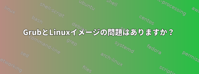 GrubとLinuxイメージの問題はありますか？