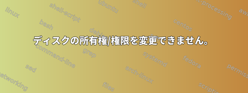 ディスクの所有権/権限を変更できません。